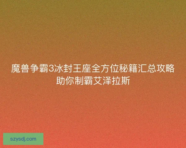 魔兽争霸3冰封王座全方位秘籍汇总攻略助你制霸艾泽拉斯