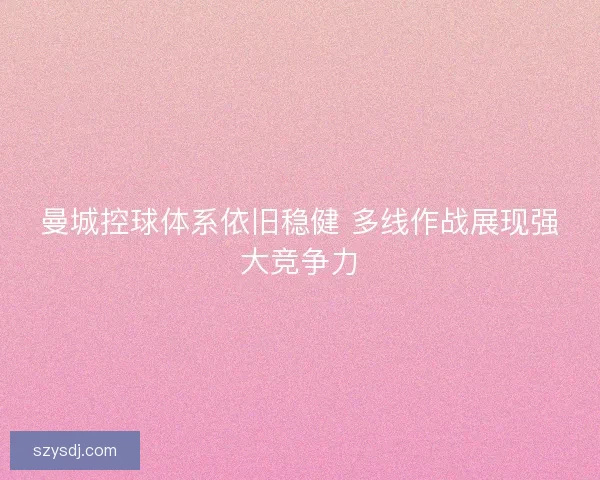 曼城控球体系依旧稳健 多线作战展现强大竞争力