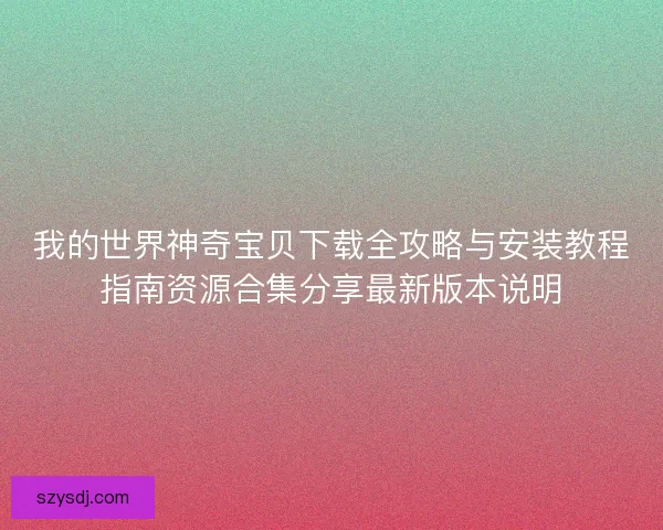 我的世界神奇宝贝下载全攻略与安装教程指南资源合集分享最新版本说明 我的世界神奇宝贝下载全攻略与安装教程指南资源合集分享最新版本说明