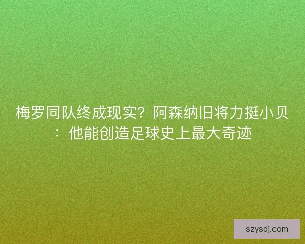 梅罗同队终成现实？阿森纳旧将力挺小贝：他能创造足球史上最大奇迹