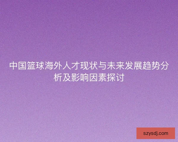 中国篮球海外人才现状与未来发展趋势分析及影响因素探讨
