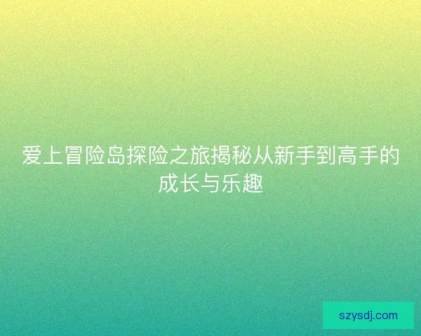 爱上冒险岛探险之旅揭秘从新手到高手的成长与乐趣
