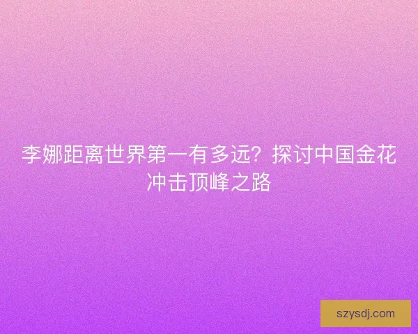 李娜距离世界第一有多远?探讨中国金花冲击顶峰之路 李娜距离世界第一有多远?探讨中国金花冲击顶峰之路