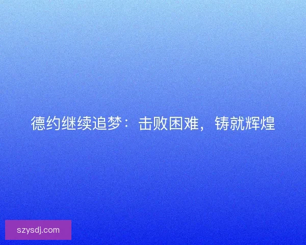 德约继续追梦：击败困难，铸就辉煌